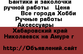 Бантики и заколочки ручной работы › Цена ­ 40-500 - Все города Хобби. Ручные работы » Аксессуары   . Хабаровский край,Николаевск-на-Амуре г.